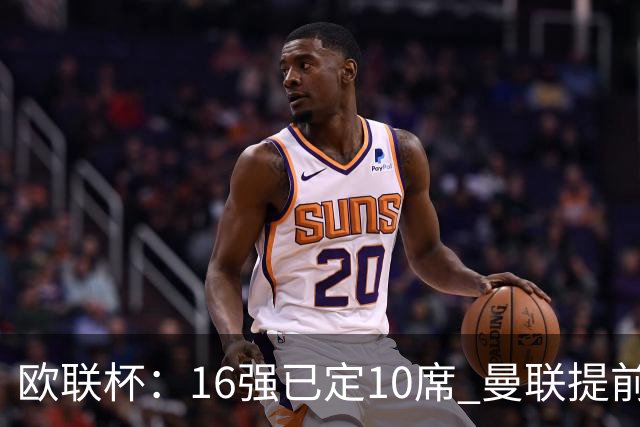 欧联杯：16强已定10席 曼联提前出线罗马还得拼